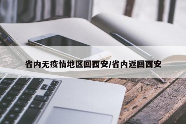省内无疫情地区回西安/省内返回西安
