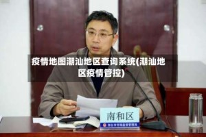 疫情地图潮汕地区查询系统(潮汕地区疫情管控)