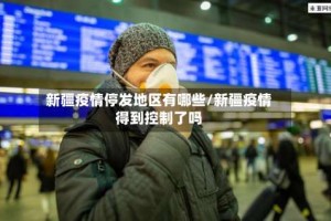 新疆疫情停发地区有哪些/新疆疫情得到控制了吗