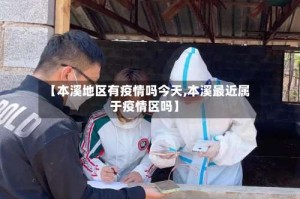 【本溪地区有疫情吗今天,本溪最近属于疫情区吗】