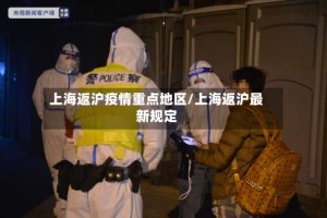 上海返沪疫情重点地区/上海返沪最新规定
