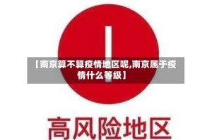 【南京算不算疫情地区呢,南京属于疫情什么等级】