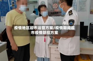 疫情地区超市运营方案/疫情期间超市疫情防控方案