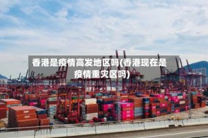 香港是疫情高发地区吗(香港现在是疫情重灾区吗)