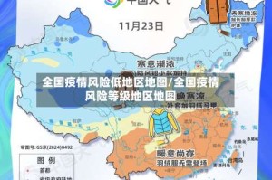 全国疫情风险低地区地图/全国疫情风险等级地区地图