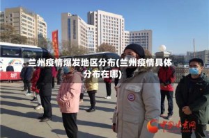 兰州疫情爆发地区分布(兰州疫情具体分布在哪)