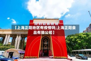 【上海正阳地区有疫情吗,上海正阳食品有限公司】
