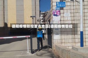 德阳疫情防控重点地区(德阳疫情管控)