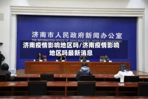 济南疫情影响地区吗/济南疫情影响地区吗最新消息
