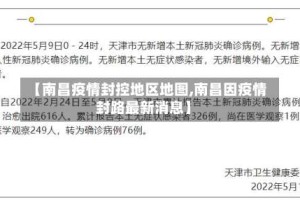 【南昌疫情封控地区地图,南昌因疫情封路最新消息】