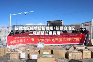 新疆地区疫情防控费用/新疆自治区工程疫情防疫费用