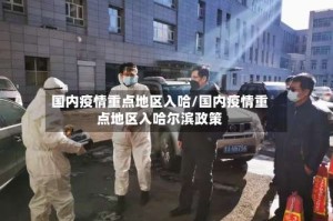 国内疫情重点地区入哈/国内疫情重点地区入哈尔滨政策