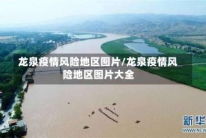 龙泉疫情风险地区图片/龙泉疫情风险地区图片大全