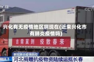 兴化有无疫情地区啊现在(近来兴化市有肺炎疫情吗)