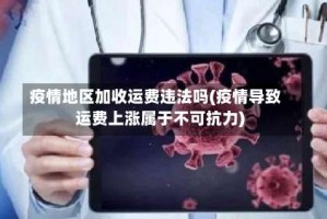 疫情地区加收运费违法吗(疫情导致运费上涨属于不可抗力)