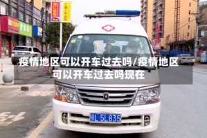 疫情地区可以开车过去吗/疫情地区可以开车过去吗现在