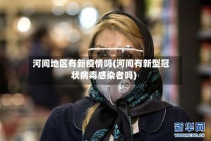 河间地区有新疫情吗(河间有新型冠状病毒感染者吗)