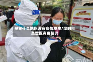 呈贡什么地区没有疫情发生/昆明市呈贡区有疫情吗