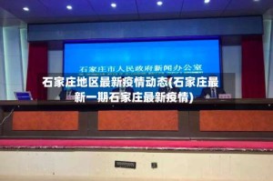 石家庄地区最新疫情动态(石家庄最新一期石家庄最新疫情)