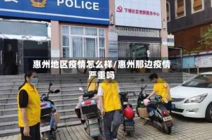 惠州地区疫情怎么样/惠州那边疫情严重吗