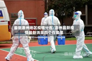 最新惠州地区疫情分布/惠州最新疫情最新消息四个在哪里