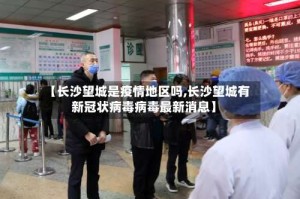 【长沙望城是疫情地区吗,长沙望城有新冠状病毒病毒最新消息】