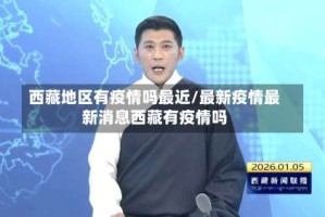 西藏地区有疫情吗最近/最新疫情最新消息西藏有疫情吗