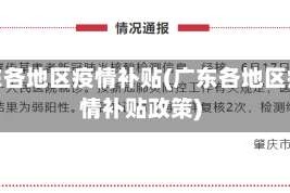 广东各地区疫情补贴(广东各地区疫情补贴政策)