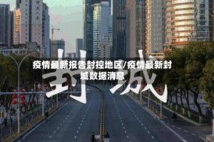 疫情最新报告封控地区/疫情最新封城数据消息