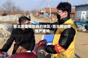 西北受疫情影响的地区/西北那边疫情严重吗