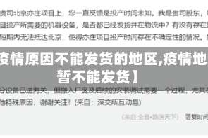 【疫情原因不能发货的地区,疫情地区暂不能发货】