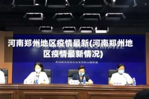 河南郑州地区疫情最新(河南郑州地区疫情最新情况)