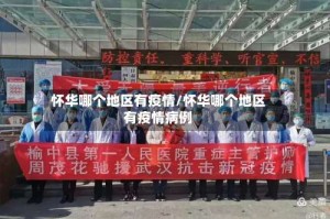 怀华哪个地区有疫情/怀华哪个地区有疫情病例