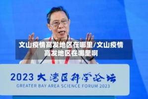 文山疫情高发地区在哪里/文山疫情高发地区在哪里啊