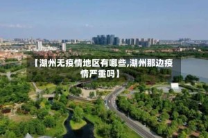 【湖州无疫情地区有哪些,湖州那边疫情严重吗】