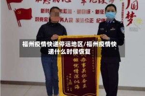 福州疫情快递停运地区/福州疫情快递什么时候恢复
