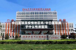 中日医院是疫情地区吗/中日医院属于什么性质医院
