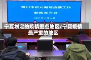宁夏划定的疫情重点地区/宁夏疫情最严重的地区