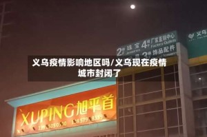 义乌疫情影响地区吗/义乌现在疫情城市封闭了