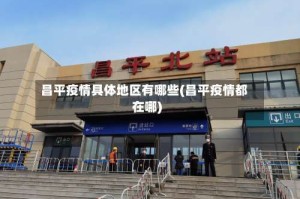 昌平疫情具体地区有哪些(昌平疫情都在哪)