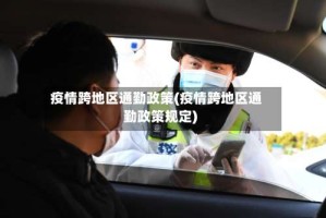 疫情跨地区通勤政策(疫情跨地区通勤政策规定)