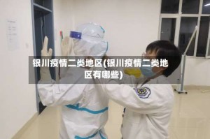 银川疫情二类地区(银川疫情二类地区有哪些)