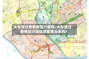 火车经过疫情地区行程码/火车经过疫情区行动轨迹能查出来吗?