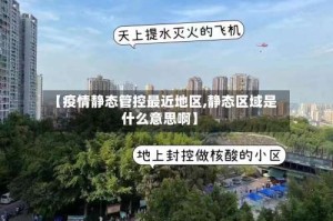 【疫情静态管控最近地区,静态区域是什么意思啊】