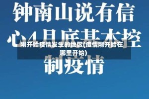 刚开始疫情发生的地区(疫情刚开始在哪里开始)