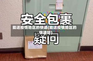 能送疫情地区的快递(能送疫情地区的快递吗)