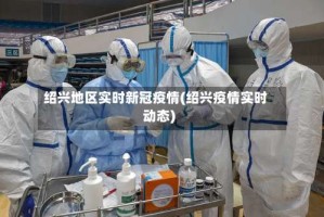 绍兴地区实时新冠疫情(绍兴疫情实时动态)