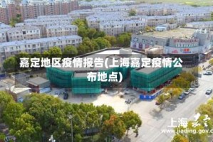 嘉定地区疫情报告(上海嘉定疫情公布地点)