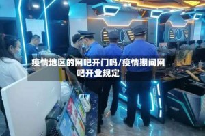 疫情地区的网吧开门吗/疫情期间网吧开业规定