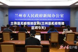 兰州是无疫情地区吗(兰州是无疫情地区吗今天)